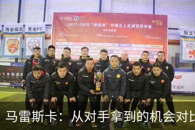 马雷斯卡：从对手拿到的机会对比来看，我们理应拿到更好的结果