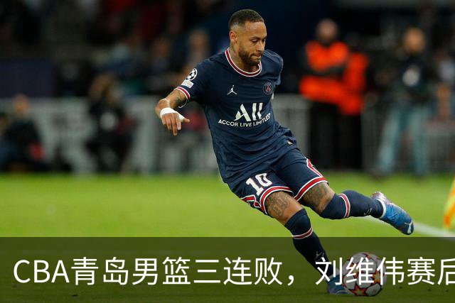 CBA青岛男篮三连败，刘维伟赛后点名2人是输球关键，球迷也无奈